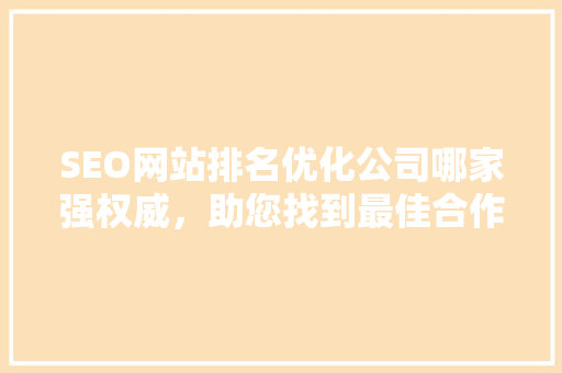 SEO网站排名优化公司哪家强权威，助您找到最佳合作伙伴