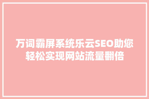 万词霸屏系统乐云SEO助您轻松实现网站流量翻倍