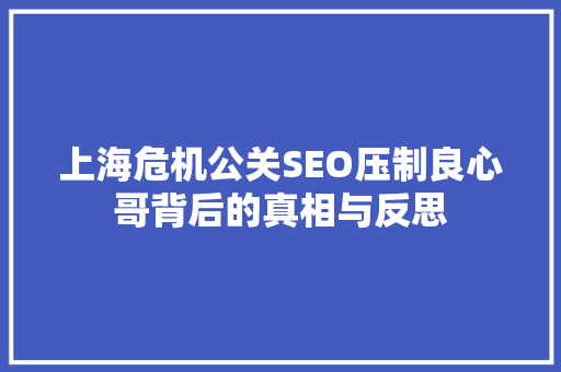 上海危机公关SEO压制良心哥背后的真相与反思