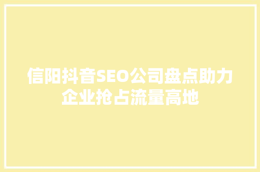 信阳抖音SEO公司盘点助力企业抢占流量高地