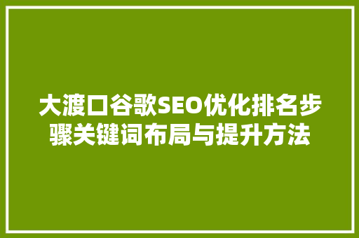 大渡口谷歌SEO优化排名步骤关键词布局与提升方法