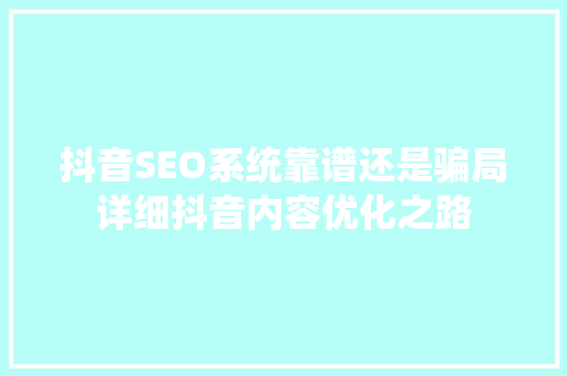 抖音SEO系统靠谱还是骗局详细抖音内容优化之路