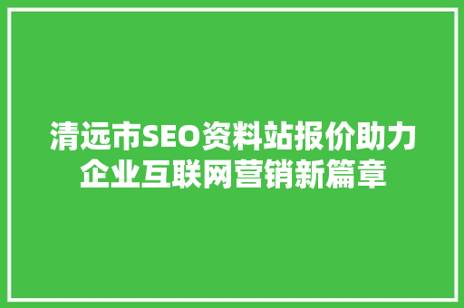 清远市SEO资料站报价助力企业互联网营销新篇章