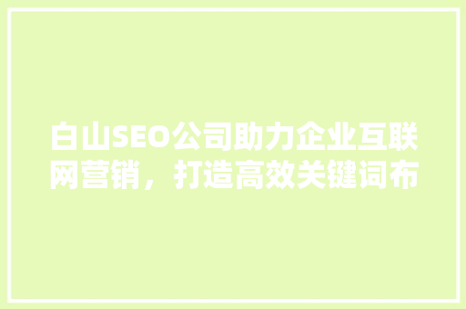 白山SEO公司助力企业互联网营销，打造高效关键词布局步骤
