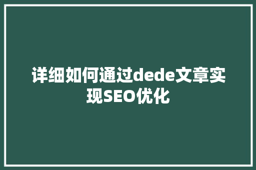 详细如何通过dede文章实现SEO优化  第1张