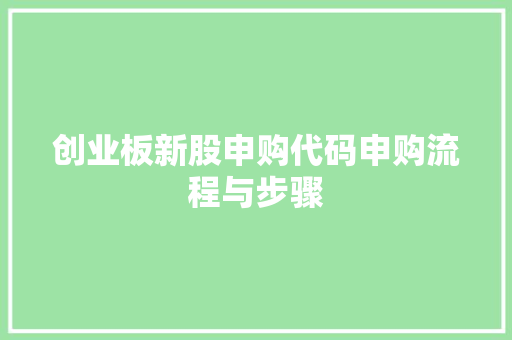创业板新股申购代码申购流程与步骤