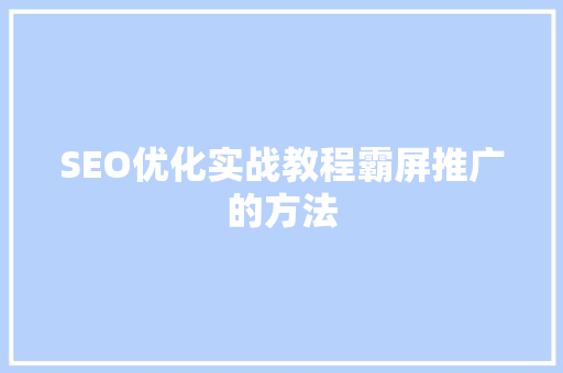 SEO优化实战教程霸屏推广的方法