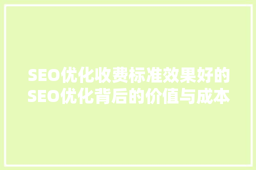 SEO优化收费标准效果好的SEO优化背后的价值与成本