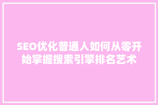 SEO优化普通人如何从零开始掌握搜索引擎排名艺术