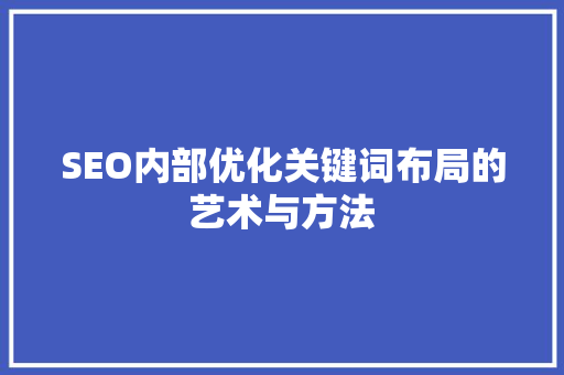 SEO内部优化关键词布局的艺术与方法