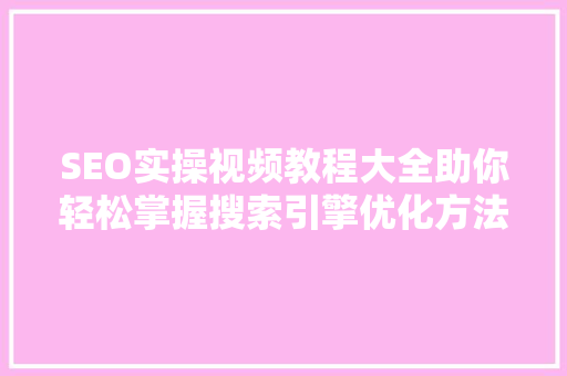 SEO实操视频教程大全助你轻松掌握搜索引擎优化方法