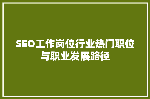 SEO工作岗位行业热门职位与职业发展路径