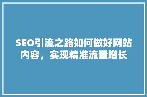 SEO引流之路如何做好网站内容，实现精准流量增长