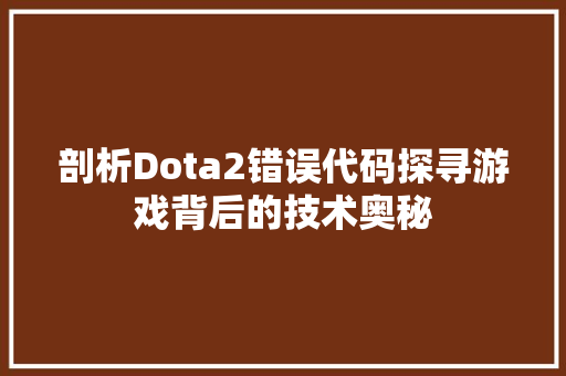 剖析Dota2错误代码探寻游戏背后的技术奥秘