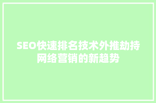 SEO快速排名技术外推劫持网络营销的新趋势