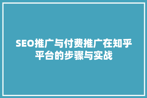 SEO推广与付费推广在知乎平台的步骤与实战
