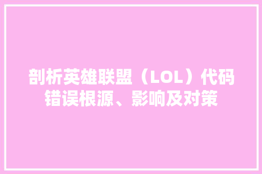 剖析英雄联盟（LOL）代码错误根源、影响及对策
