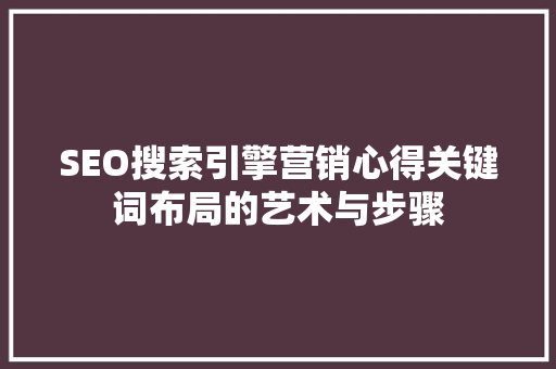 SEO搜索引擎营销心得关键词布局的艺术与步骤