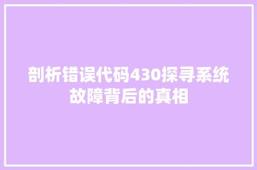 剖析错误代码430探寻系统故障背后的真相