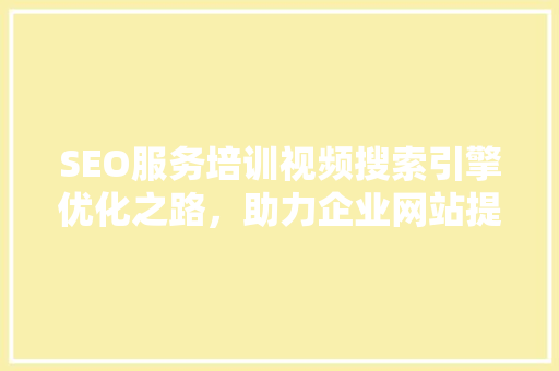 SEO服务培训视频搜索引擎优化之路，助力企业网站提升排名