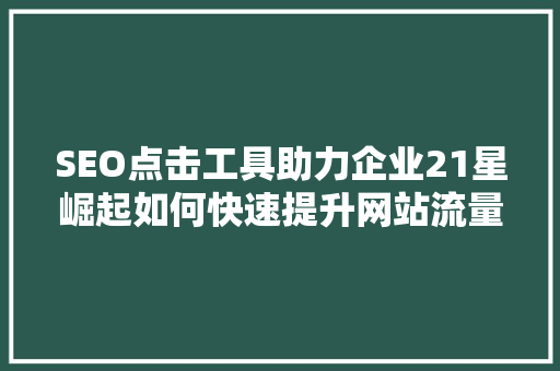 SEO点击工具助力企业21星崛起如何快速提升网站流量与转化率