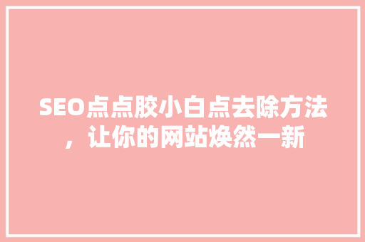 SEO点点胶小白点去除方法，让你的网站焕然一新