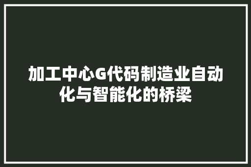 加工中心G代码制造业自动化与智能化的桥梁