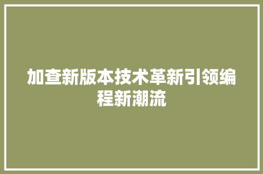 加查新版本技术革新引领编程新潮流