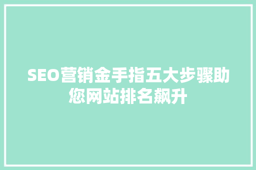 SEO营销金手指五大步骤助您网站排名飙升