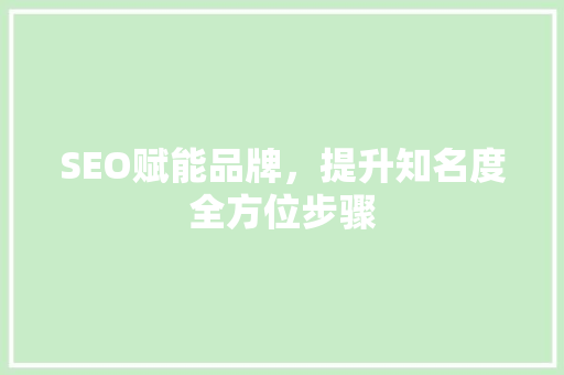 SEO赋能品牌，提升知名度全方位步骤