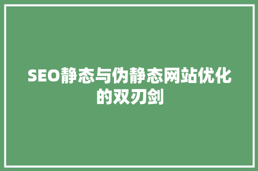 SEO静态与伪静态网站优化的双刃剑
