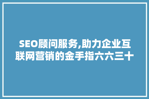 SEO顾问服务,助力企业互联网营销的金手指六六三十