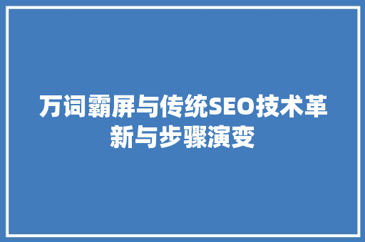 万词霸屏与传统SEO技术革新与步骤演变