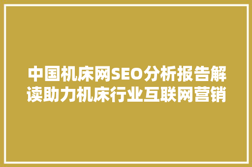 中国机床网SEO分析报告解读助力机床行业互联网营销新篇章