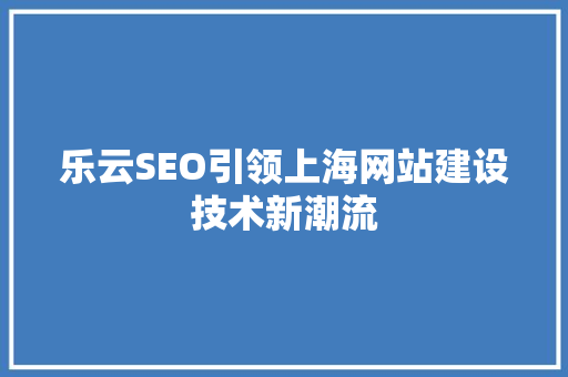 乐云SEO引领上海网站建设技术新潮流