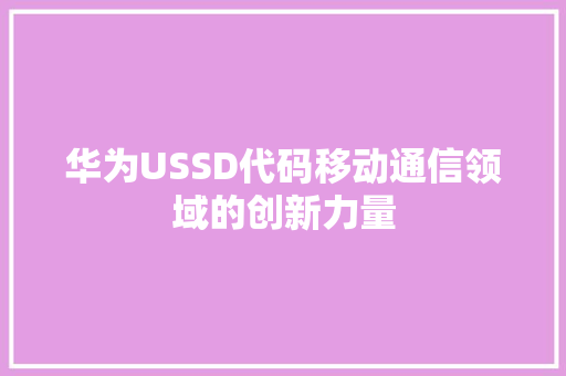 华为USSD代码移动通信领域的创新力量