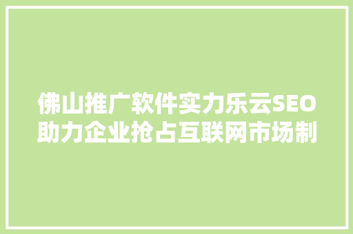 佛山推广软件实力乐云SEO助力企业抢占互联网市场制高点