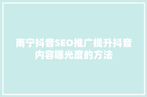 南宁抖音SEO推广提升抖音内容曝光度的方法