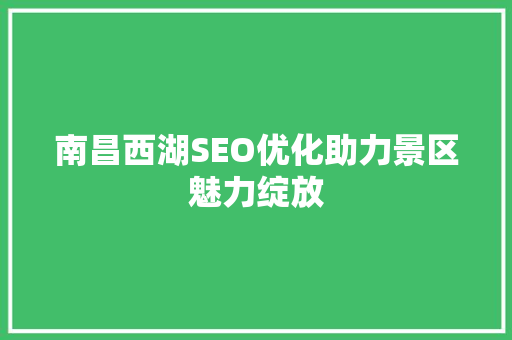 南昌西湖SEO优化助力景区魅力绽放