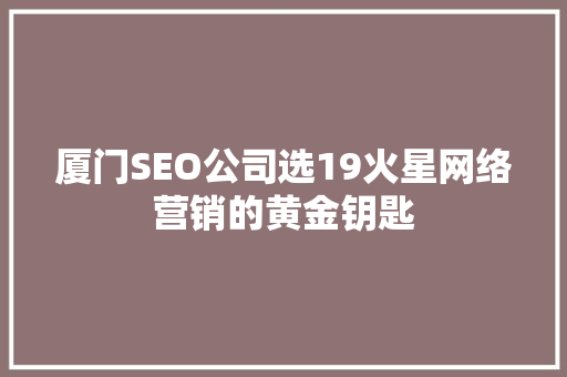 厦门SEO公司选19火星网络营销的黄金钥匙