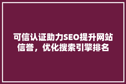 可信认证助力SEO提升网站信誉，优化搜索引擎排名