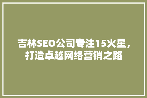 吉林SEO公司专注15火星，打造卓越网络营销之路