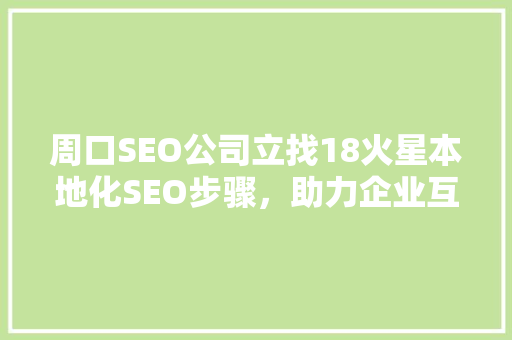 周口SEO公司立找18火星本地化SEO步骤，助力企业互联网营销