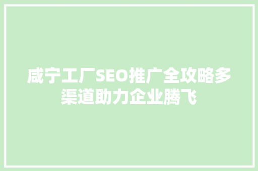 咸宁工厂SEO推广全攻略多渠道助力企业腾飞