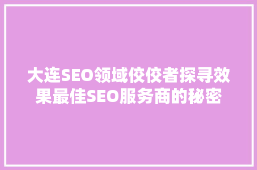 大连SEO领域佼佼者探寻效果最佳SEO服务商的秘密