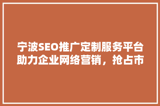 宁波SEO推广定制服务平台助力企业网络营销，抢占市场先机