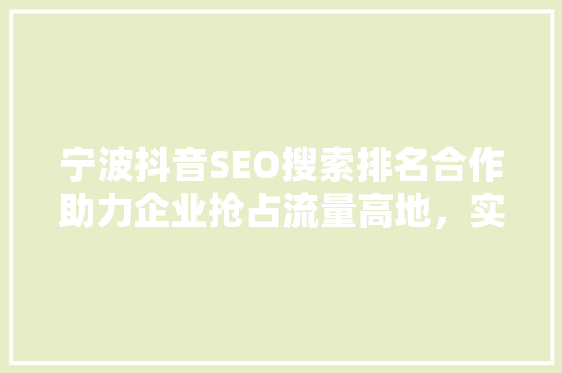 宁波抖音SEO搜索排名合作助力企业抢占流量高地，实现品牌崛起