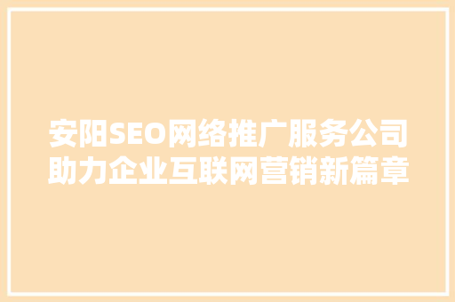 安阳SEO网络推广服务公司助力企业互联网营销新篇章