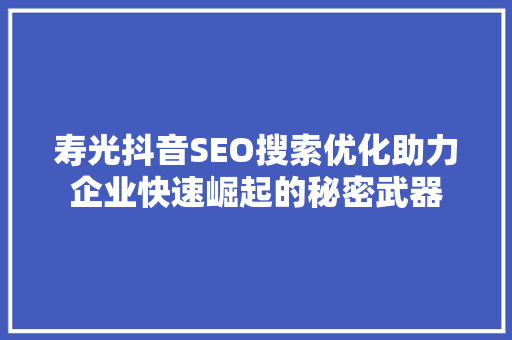 寿光抖音SEO搜索优化助力企业快速崛起的秘密武器