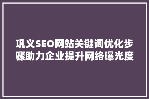 巩义SEO网站关键词优化步骤助力企业提升网络曝光度